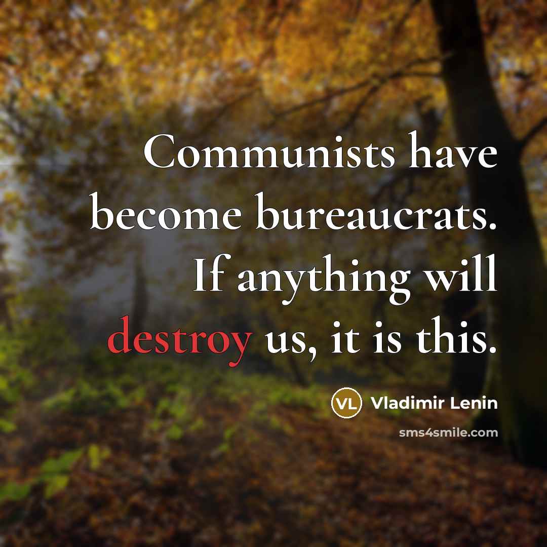 “Communists have become bureaucrats. If anything will destroy us, it is this.” quote by Vladimir Lenin