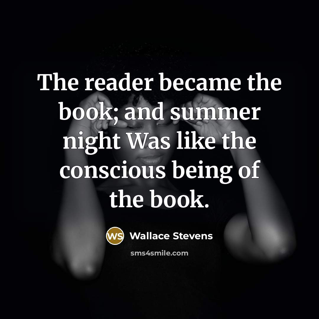 “The reader became the book; and summer night Was like the conscious being of the book.” quote by Wallace Stevens