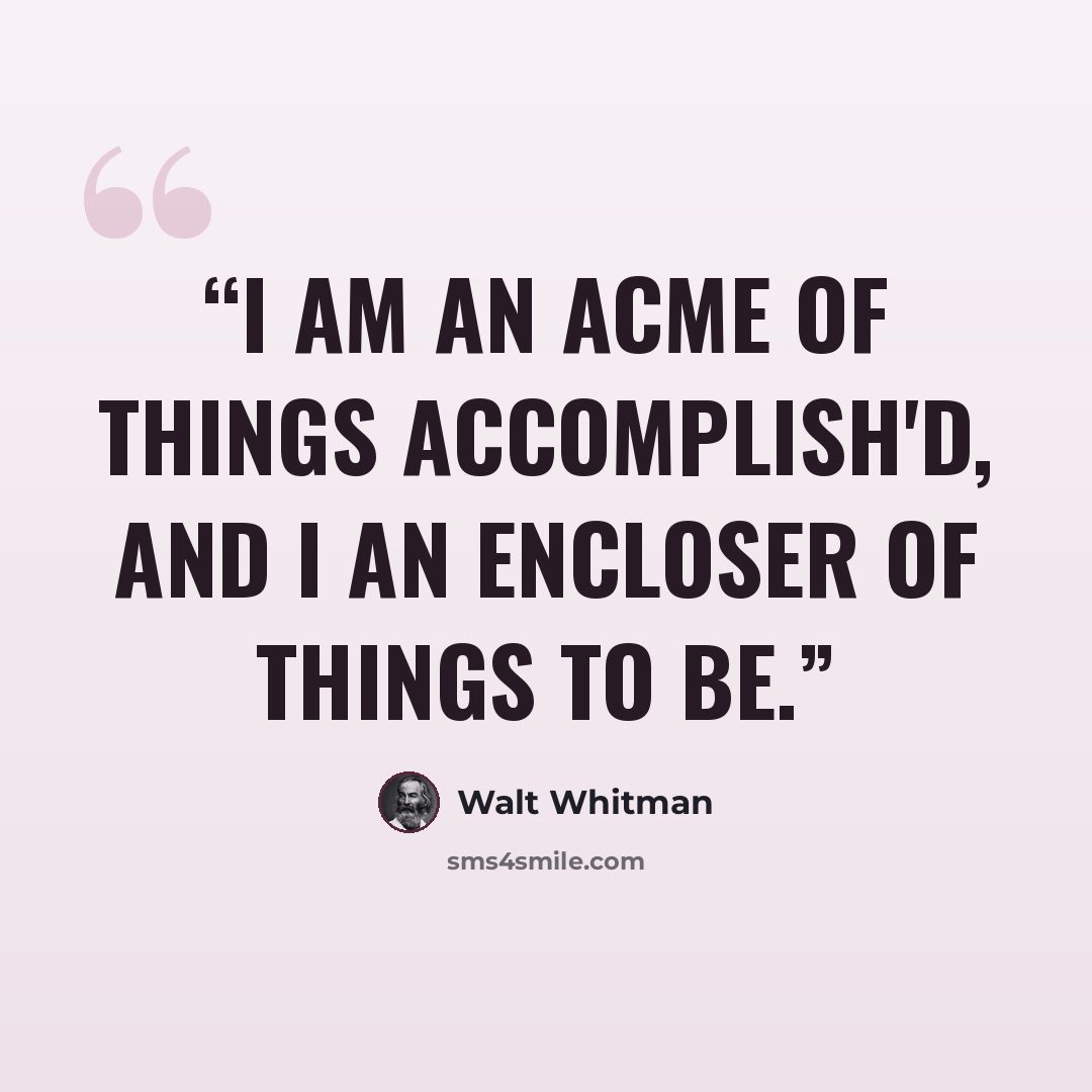“I am an acme of things accomplish'd, and I an encloser of things to be.” quote by Walt Whitman