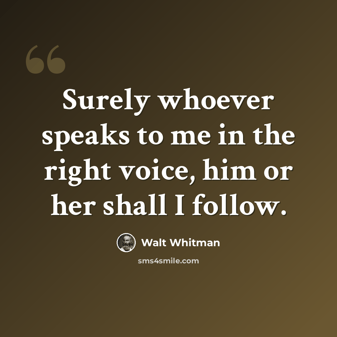 “Surely whoever speaks to me in the right voice, him or her shall I follow.” quote by Walt Whitman