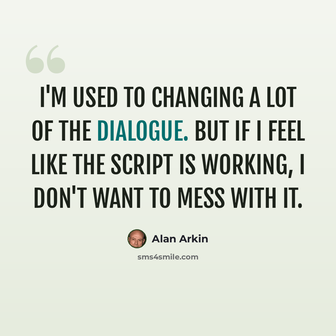 “I'm used to changing a lot of the dialogue. But if I feel like the script is working, I don't want to mess with it.” quote by Alan Arkin
