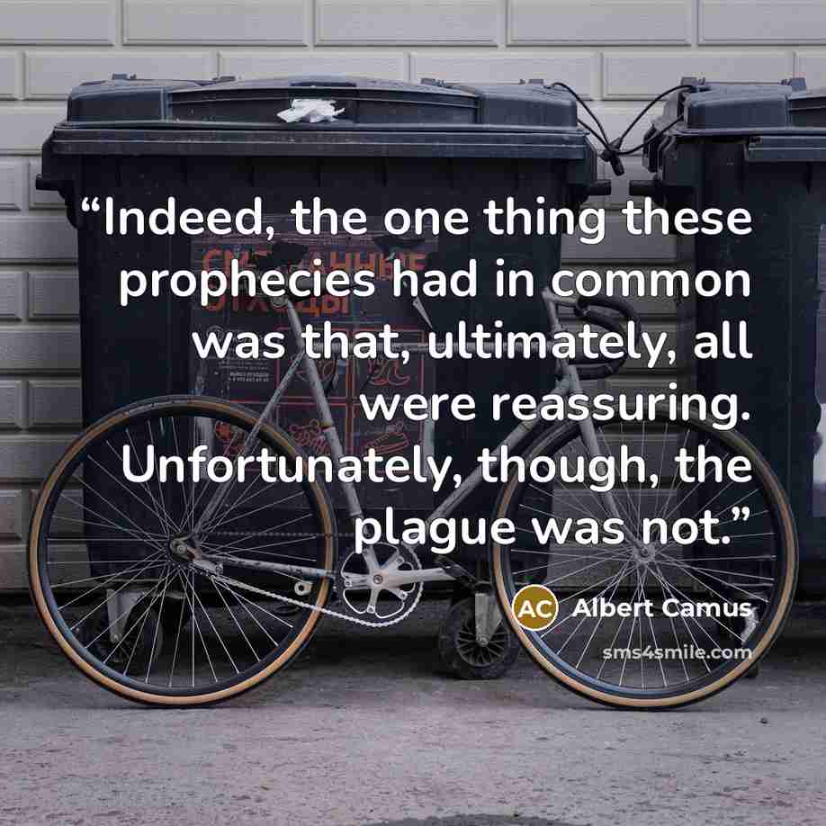 “Indeed, the one thing these prophecies had in common was that, ultimately, all were reassuring. Unfortunately, though, the plague was not.” quote by Albert Camus