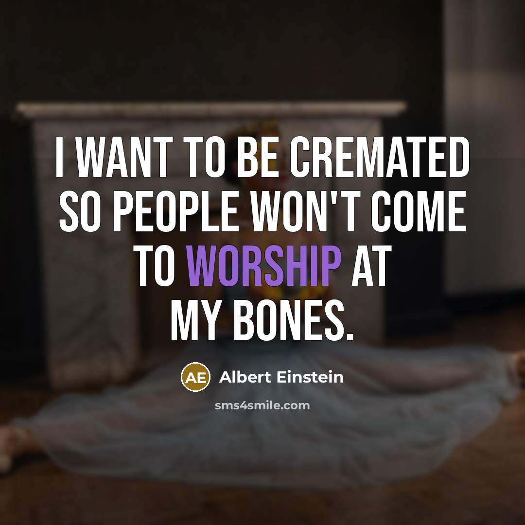 “I want to be cremated so people won't come to worship at my bones.” quote by Albert Einstein