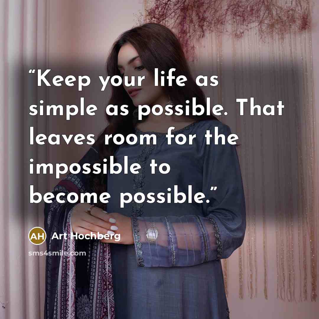 “Keep your life as simple as possible. That leaves room for the impossible to become possible.” quote by Art Hochberg