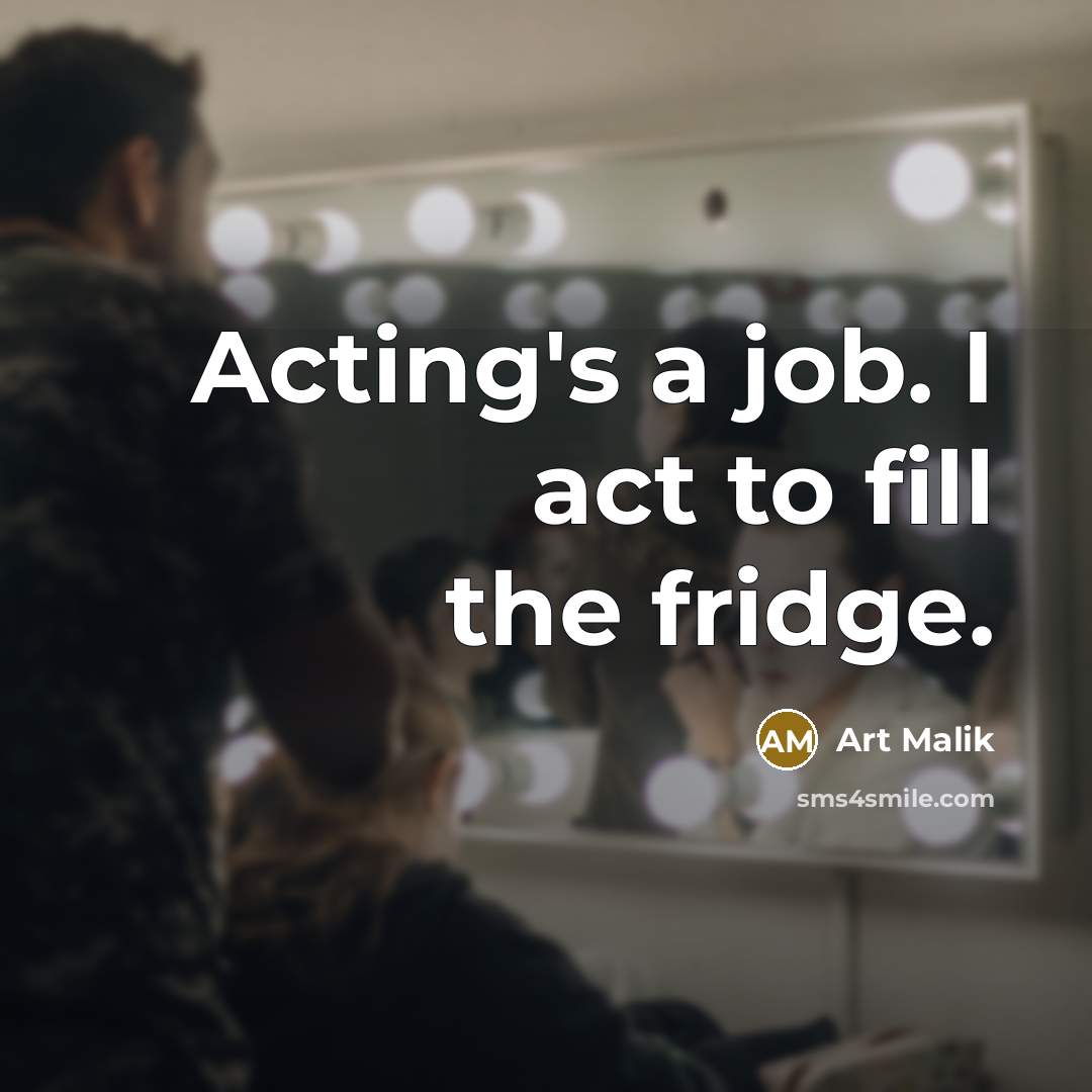 “Acting's a job. I act to fill the fridge.” quote by Art Malik