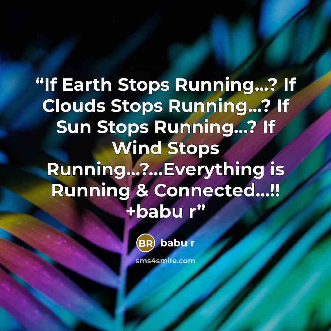 “If Earth Stops Running...? If Clouds Stops Running...? If Sun Stops Running...? If Wind Stops Running...?…Everything is Running & Connected…!! +babu r” quote by babu r
