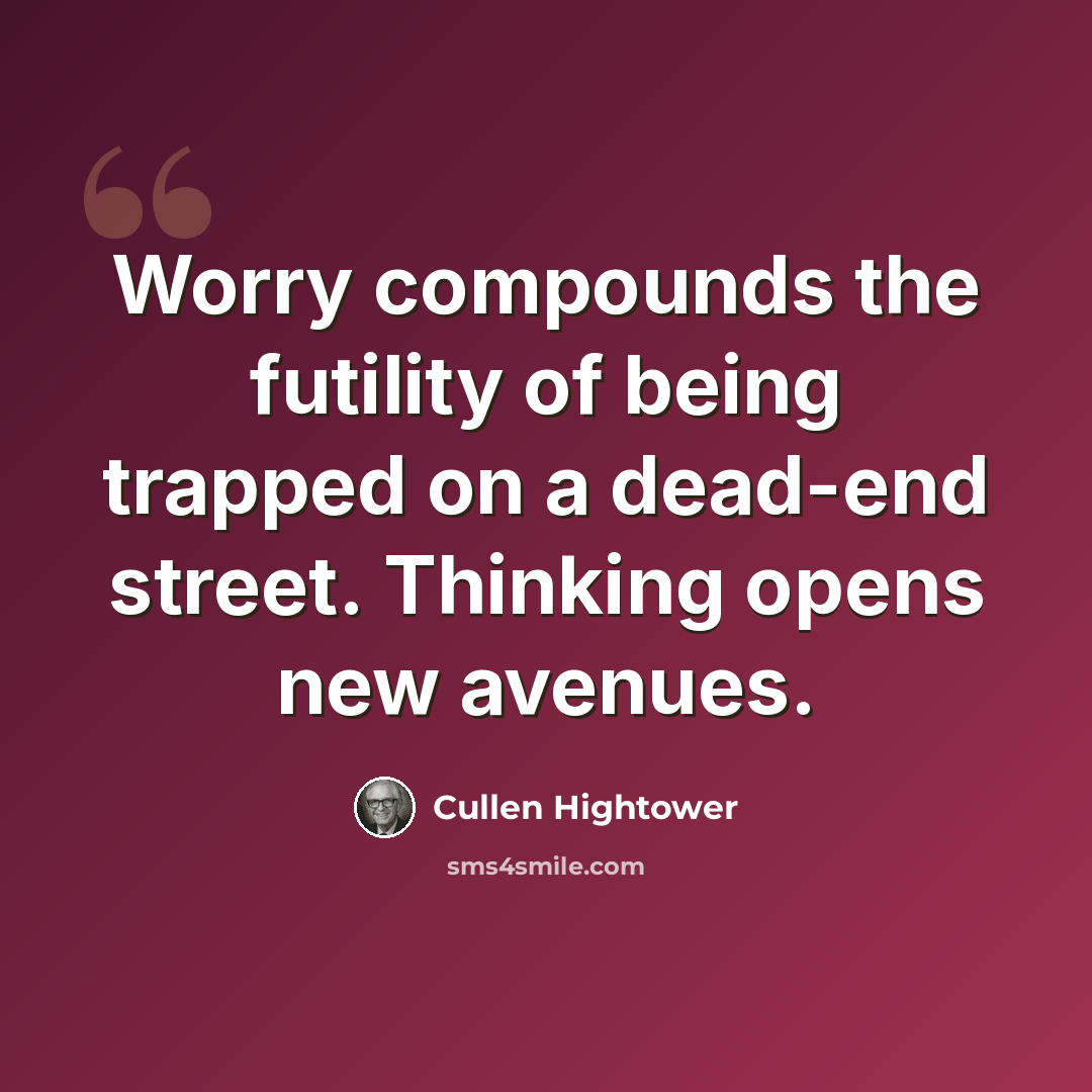 “Worry compounds the futility of being trapped on a dead-end street. Thinking opens new avenues.” quote by Cullen Hightower