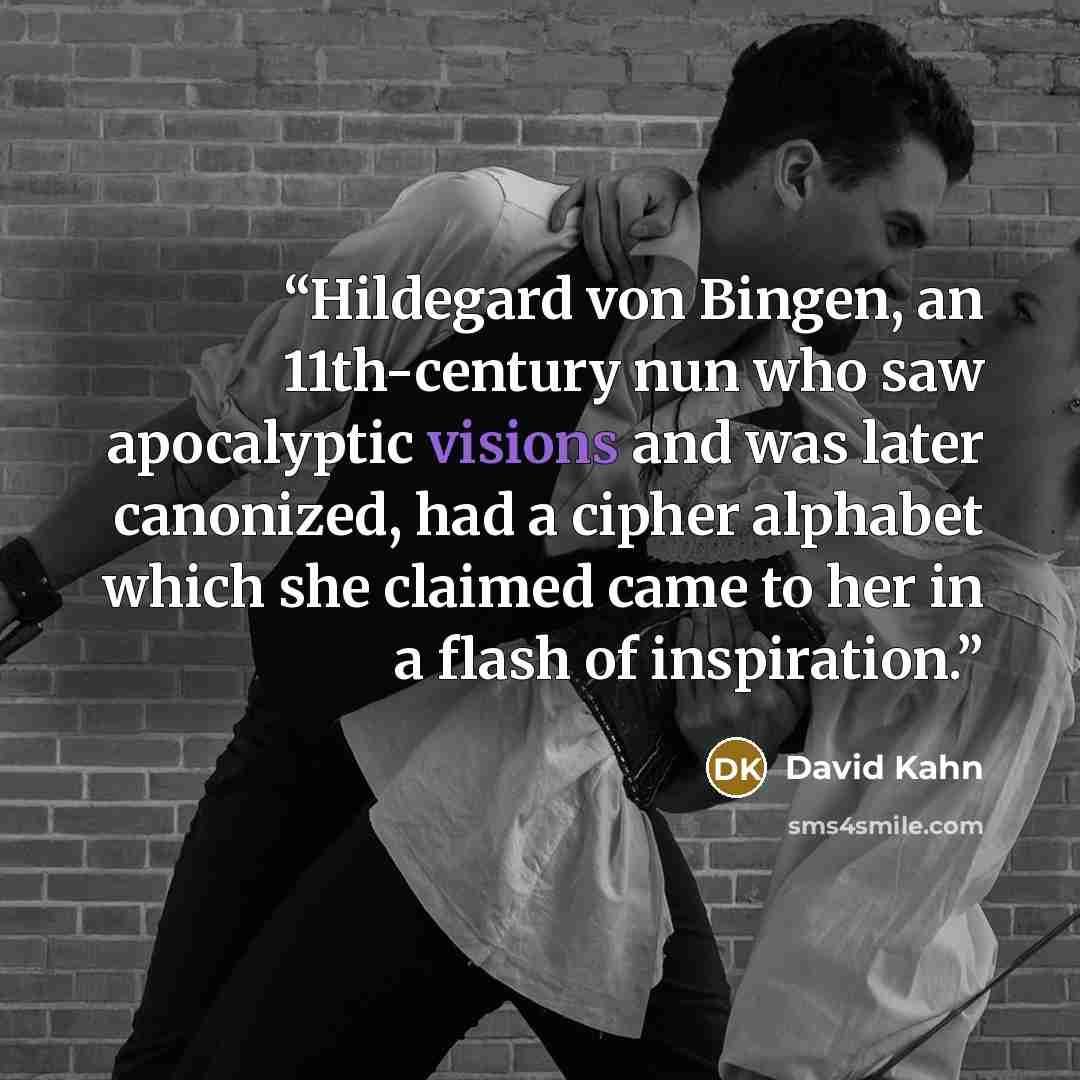 “Hildegard von Bingen, an 11th-century nun who saw apocalyptic visions and was later canonized, had a cipher alphabet which she claimed came to her in a flash of inspiration.” quote by David Kahn