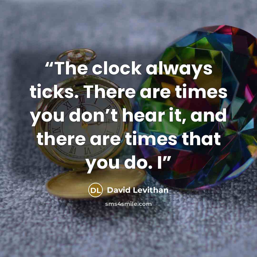 “The clock always ticks. There are times you don’t hear it, and there are times that you do. I” quote by David Levithan