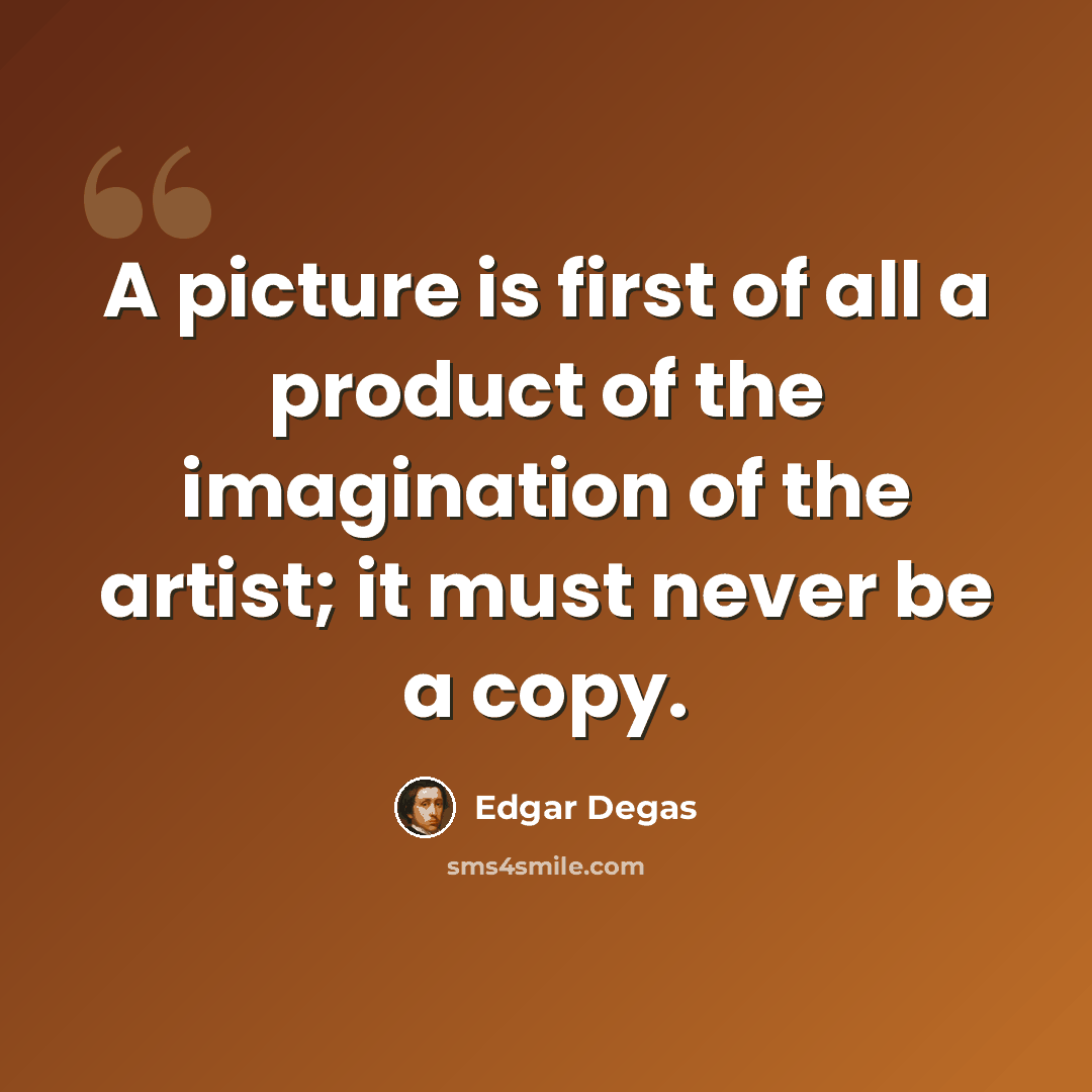 “A picture is first of all a product of the imagination of the artist; it must never be a copy.” quote by Edgar Degas