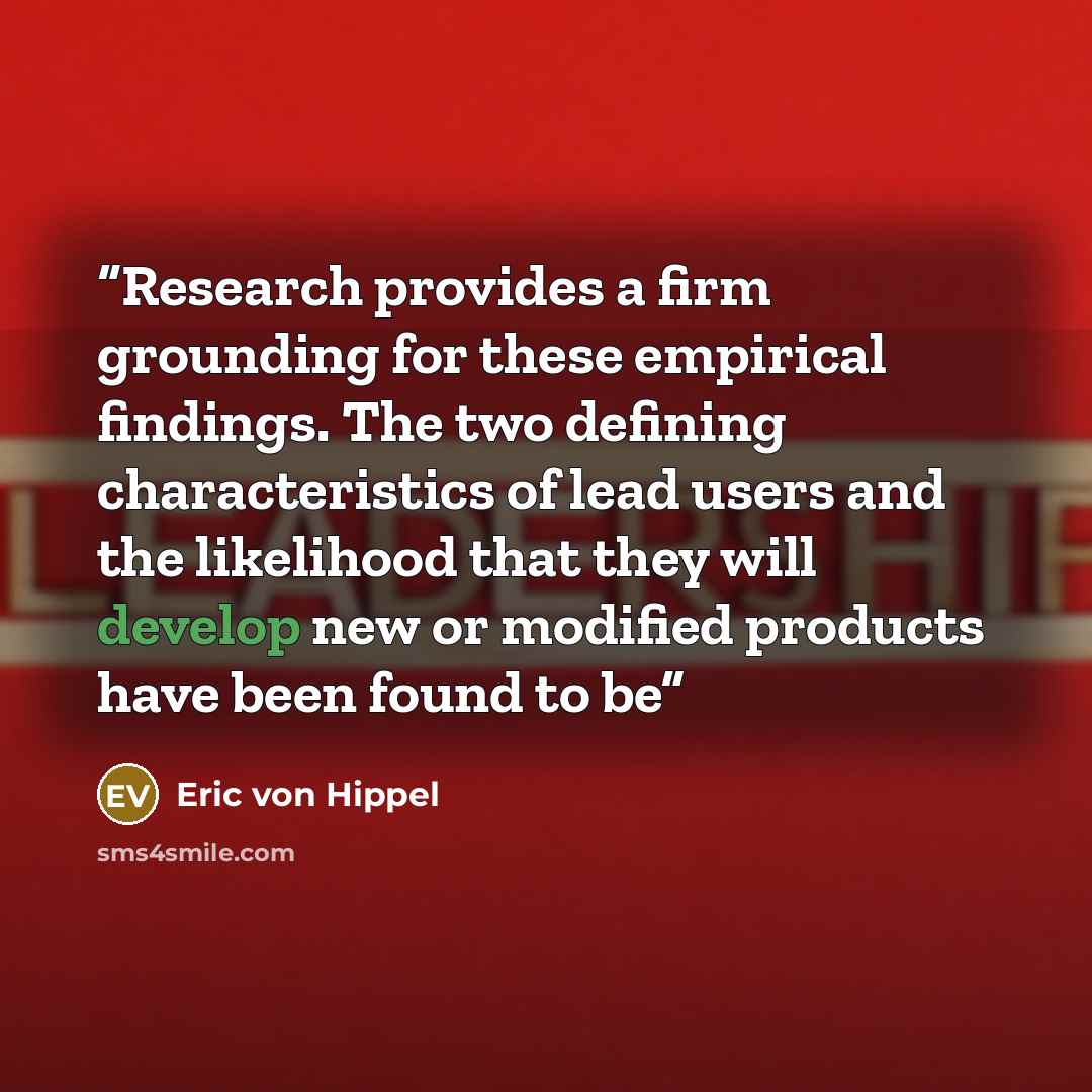 “Research provides a firm grounding for these empirical findings. The two defining characteristics of lead users and the likelihood that they will develop new or modified products have been found to be” quote by Eric von Hippel