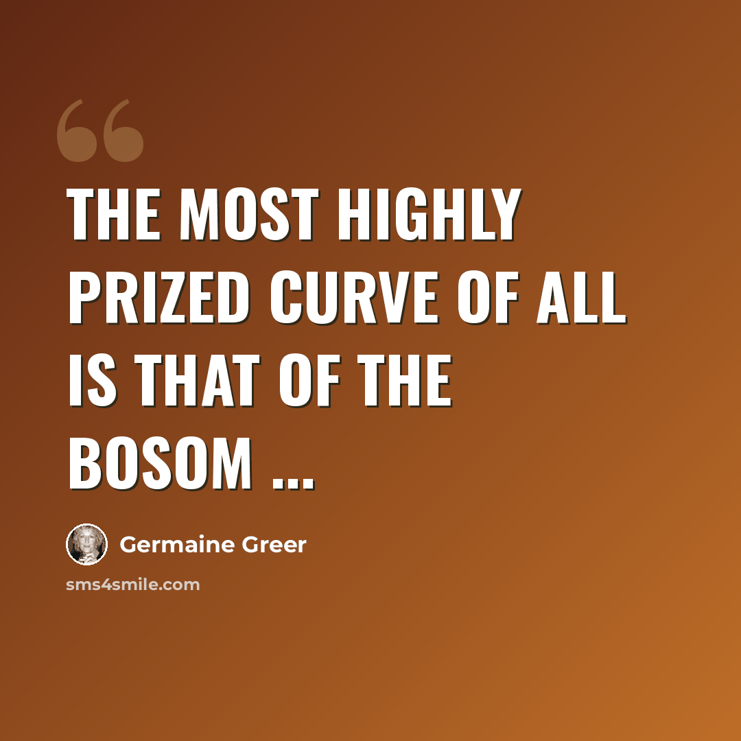 “The most highly prized curve of all is that of the bosom ...” quote by Germaine Greer