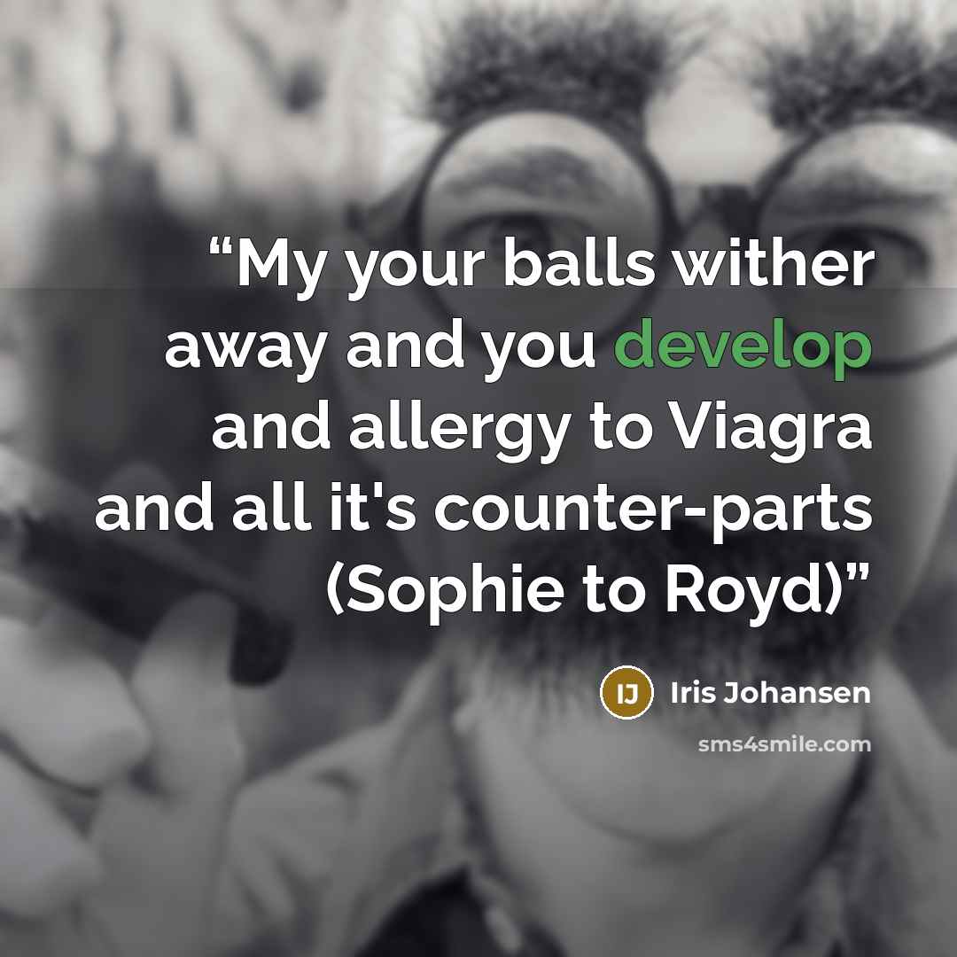 “My your balls wither away and you develop and allergy to Viagra and all it's counter-parts (Sophie to Royd)” quote by Iris Johansen