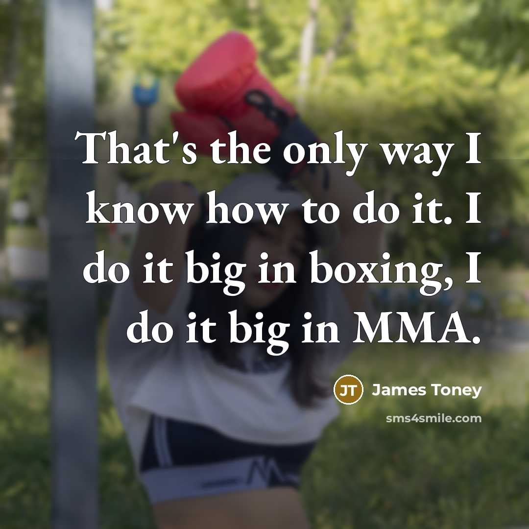 “That's the only way I know how to do it. I do it big in boxing, I do it big in MMA.” quote by James Toney