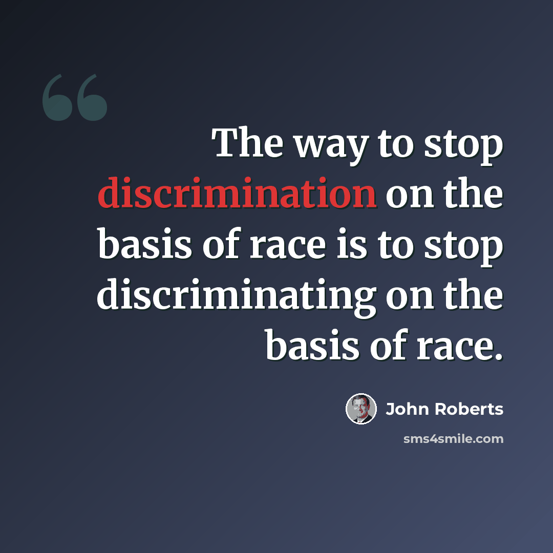 “The way to stop discrimination on the basis of race is to stop discriminating on the basis of race.” quote by John Roberts