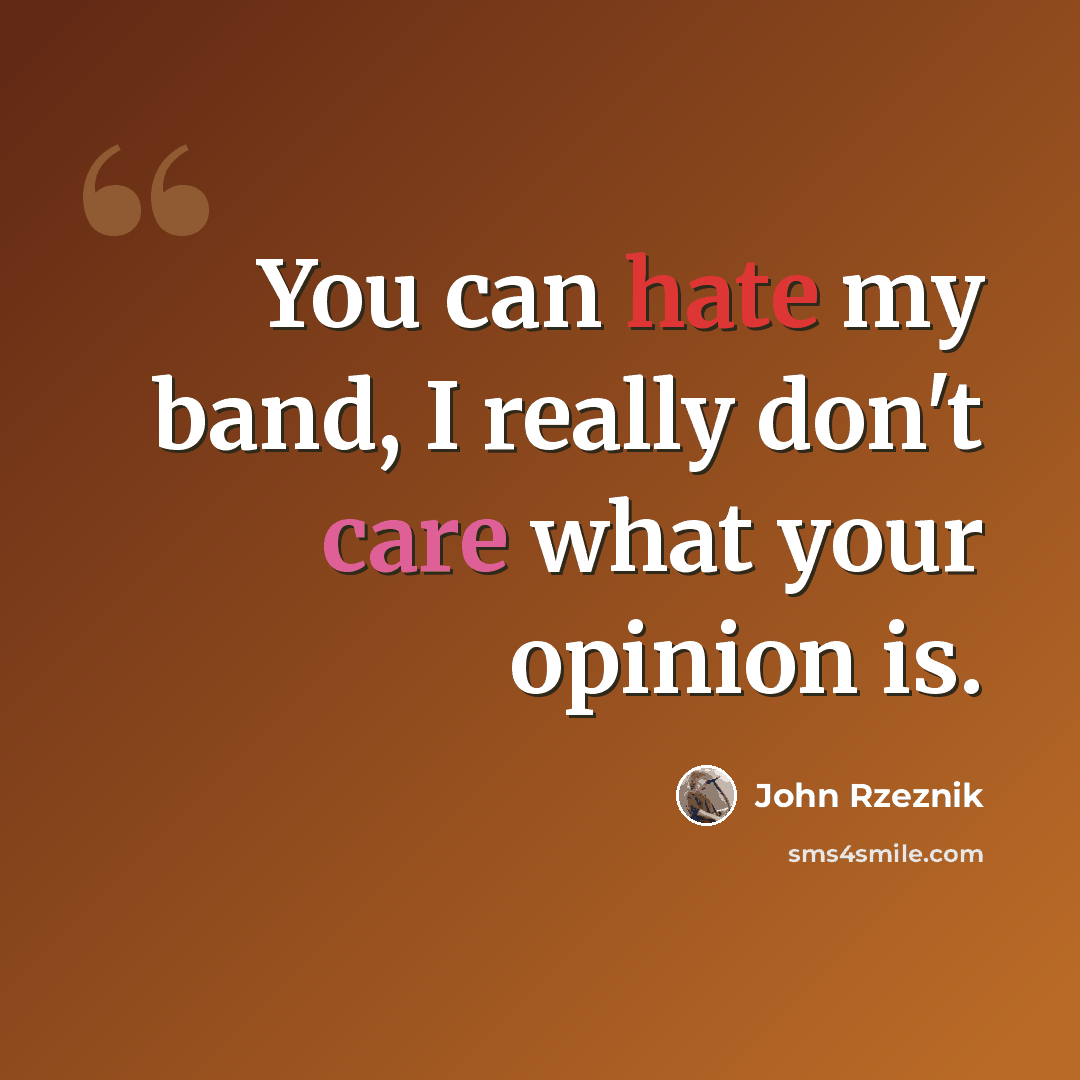 “You can hate my band, I really don't care what your opinion is.” quote by John Rzeznik