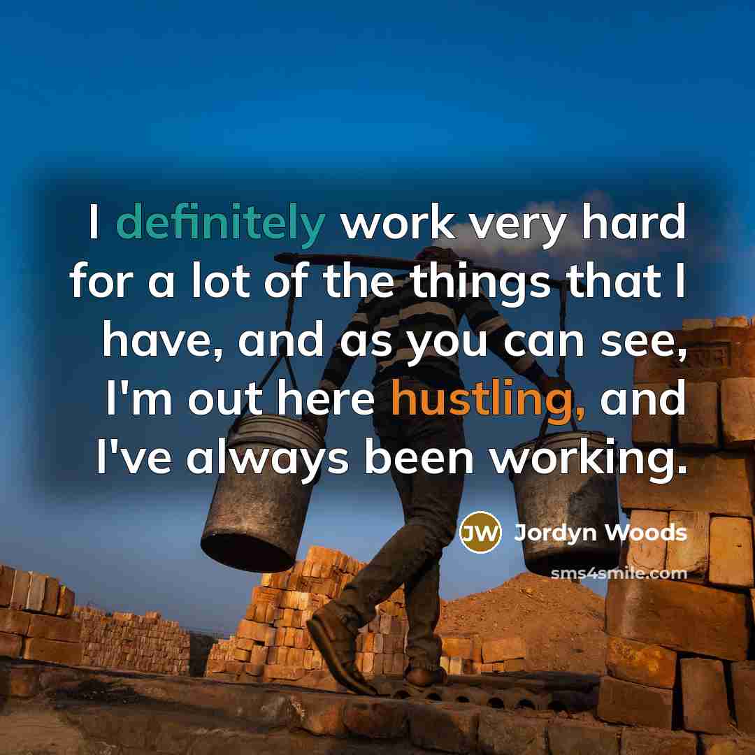 “I definitely work very hard for a lot of the things that I have, and as you can see, I'm out here hustling, and I've always been working.” quote by Jordyn Woods