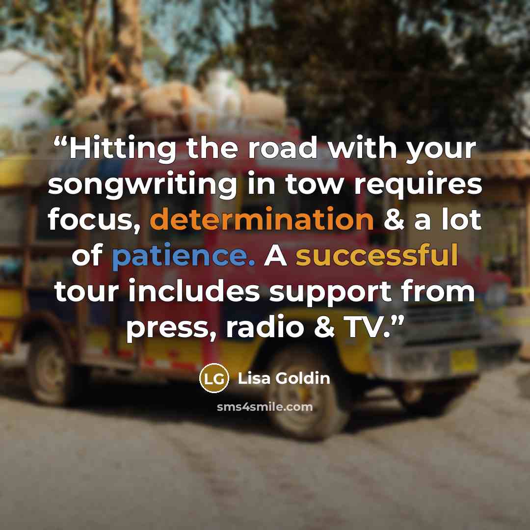 “Hitting the road with your songwriting in tow requires focus, determination & a lot of patience. A successful tour includes support from press, radio & TV.” quote by Lisa Goldin