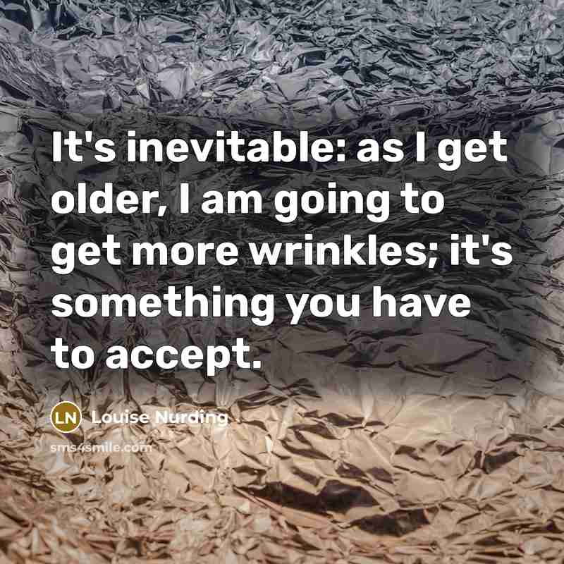 “It's inevitable: as I get older, I am going to get more wrinkles; it's something you have to accept.” quote by Louise Nurding