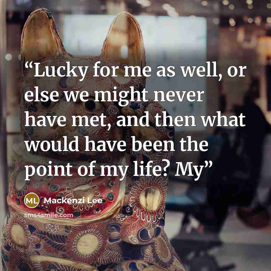 “Lucky for me as well, or else we might never have met, and then what would have been the point of my life? My” quote by Mackenzi Lee