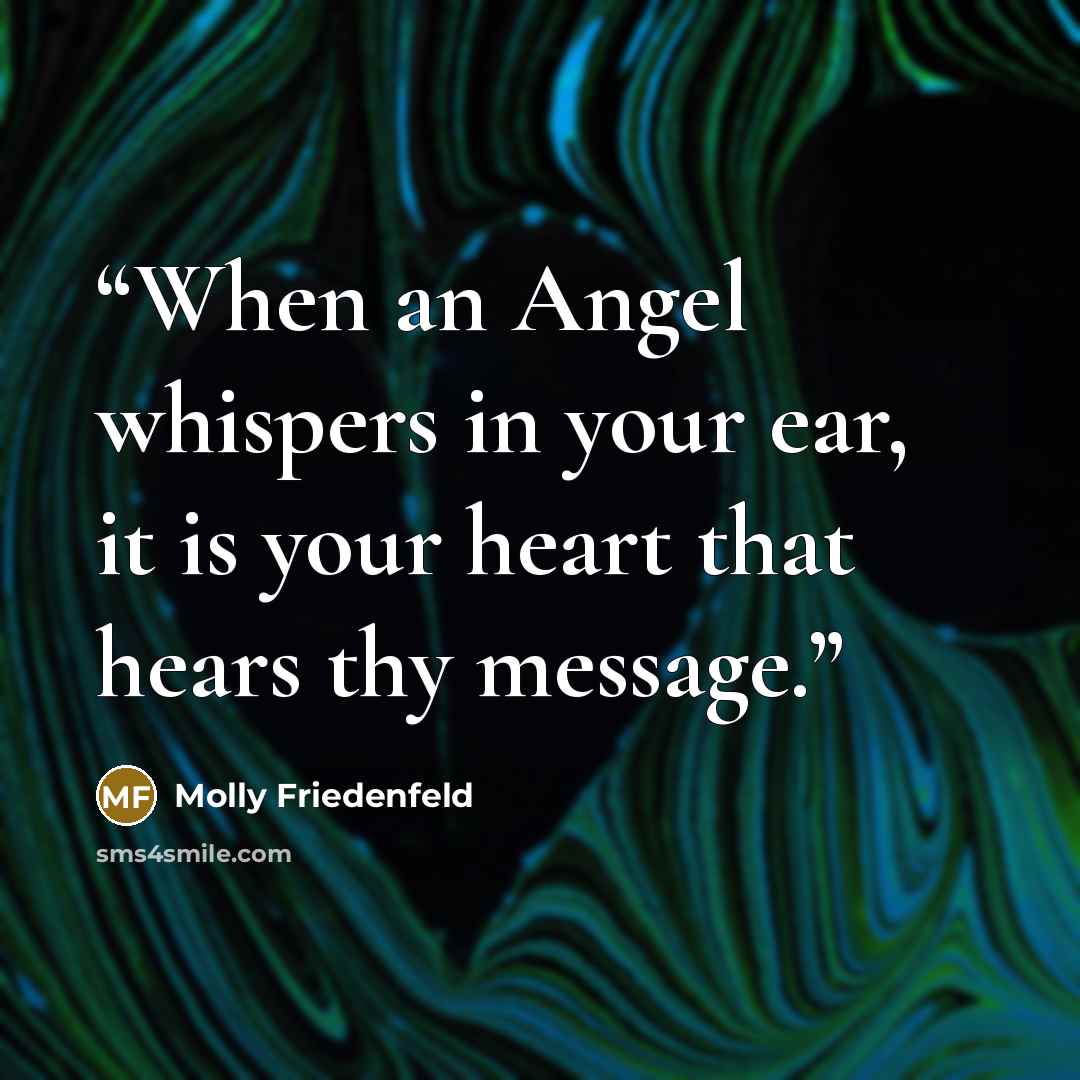 “When an Angel whispers in your ear, it is your heart that hears thy message.” quote by Molly Friedenfeld