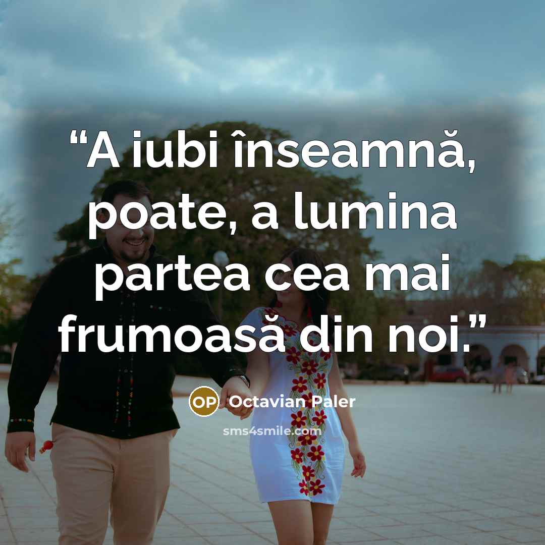 “A iubi înseamnă, poate, a lumina partea cea mai frumoasă din noi.” quote by octavian paler