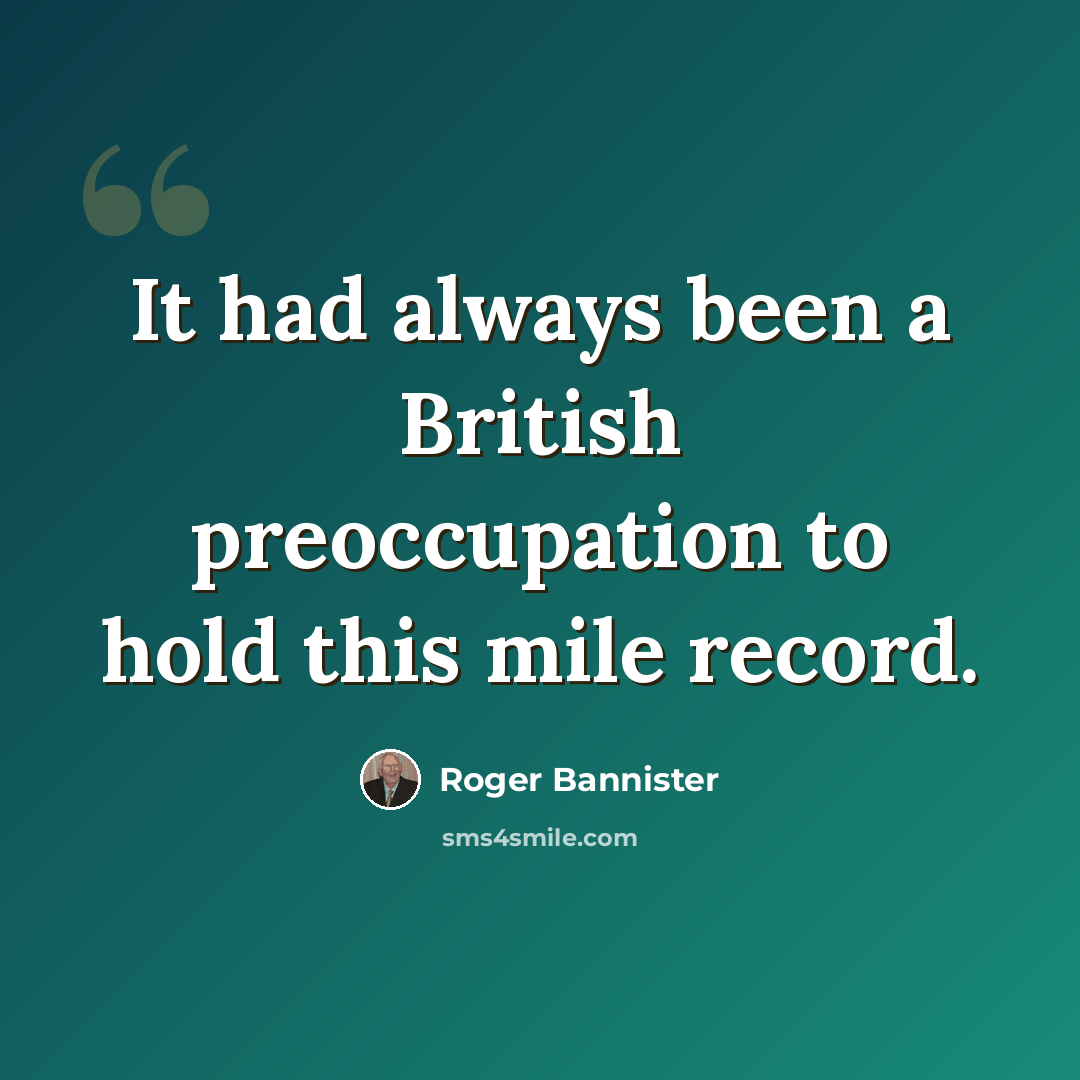 “It had always been a British preoccupation to hold this mile record.” quote by Roger Bannister