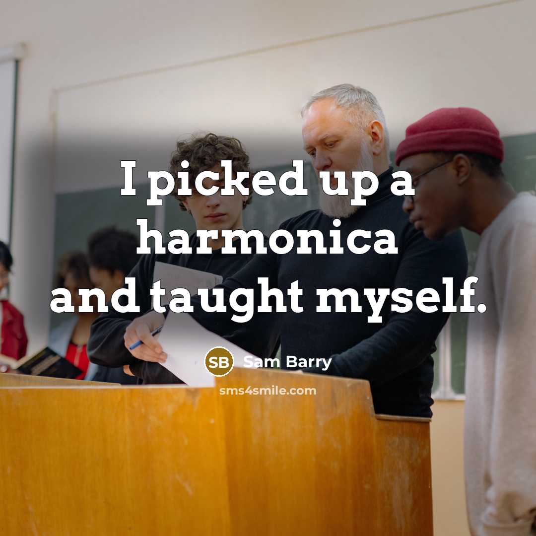 “I picked up a harmonica and taught myself.” quote by Sam Barry