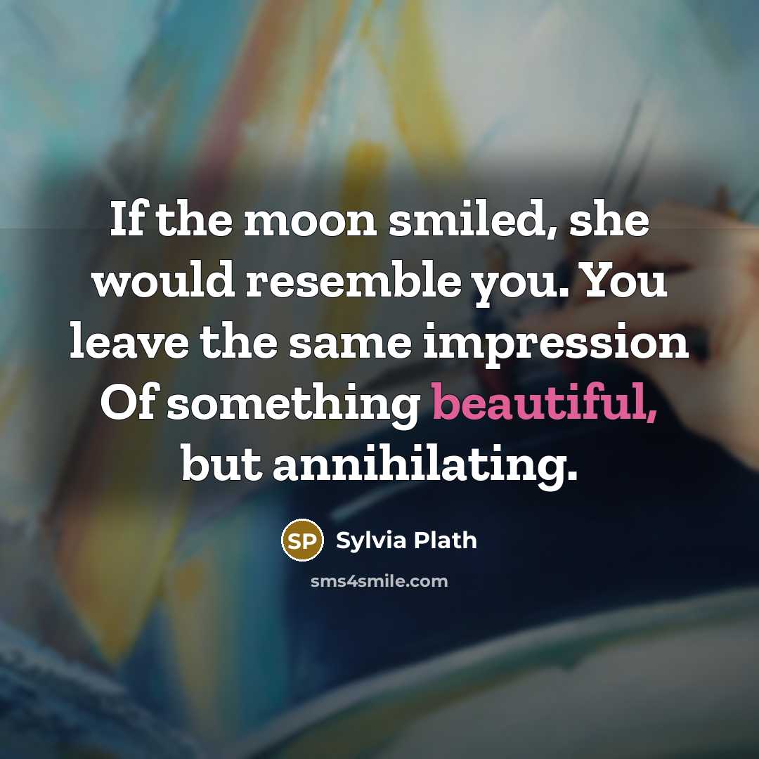 “If the moon smiled, she would resemble you. You leave the same impression Of something beautiful, but annihilating.” quote by Sylvia Plath