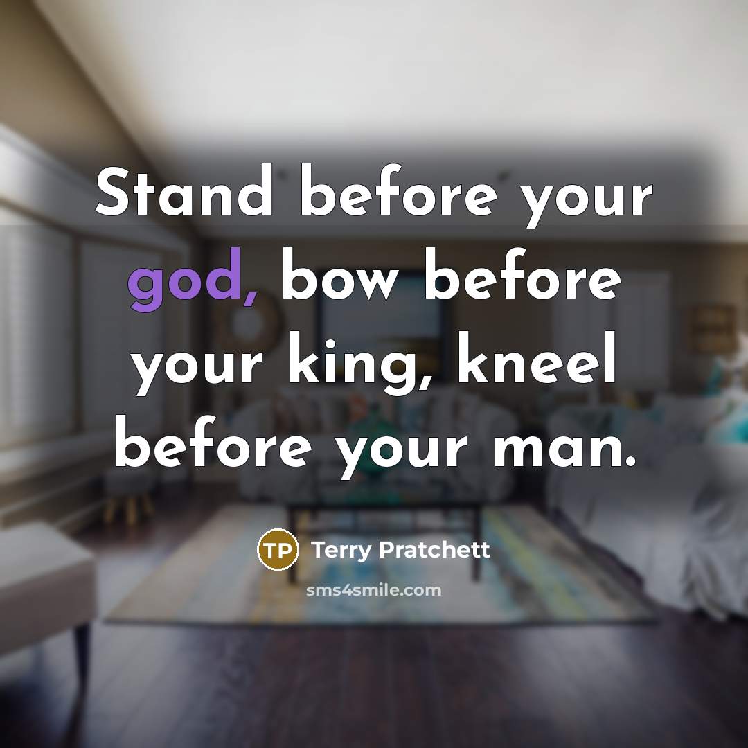 “Stand before your god, bow before your king, kneel before your man.” quote by Terry Pratchett