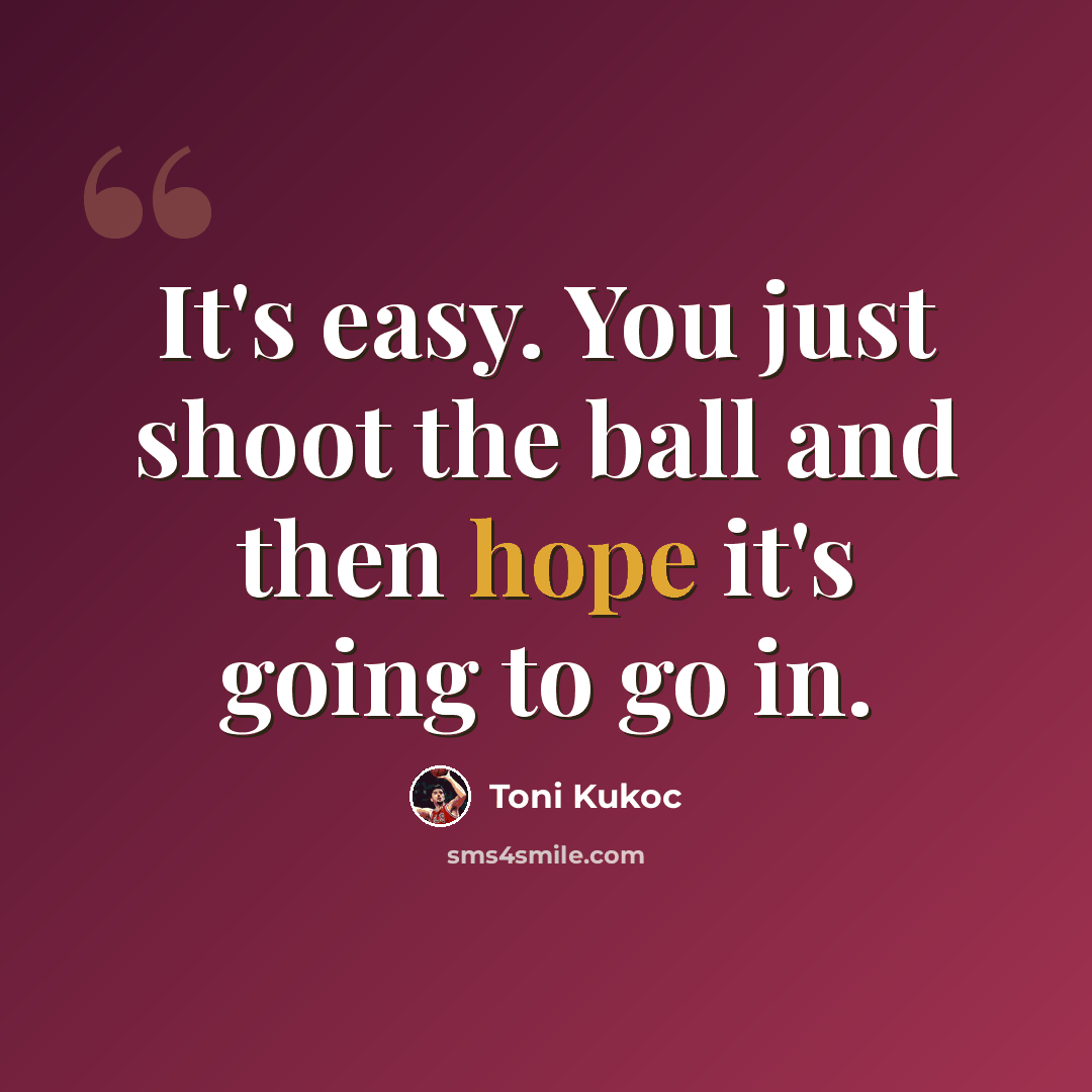 “It's easy. You just shoot the ball and then hope it's going to go in.” quote by Toni Kukoc