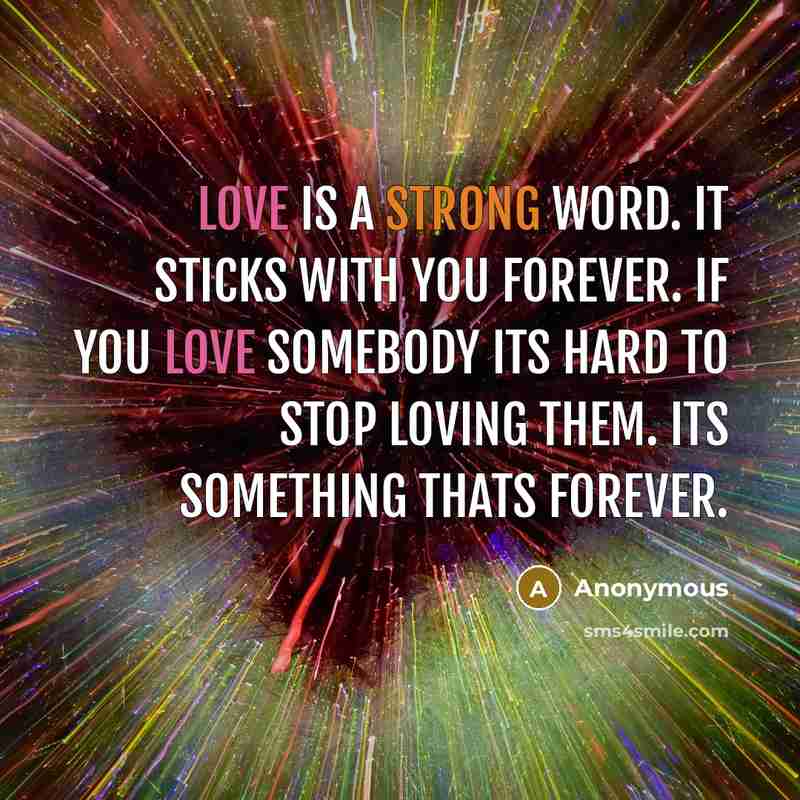 “Love is a strong word. it sticks with you forever. If you love somebody its hard to stop loving them. Its something thats forever.” quote by Anonymous