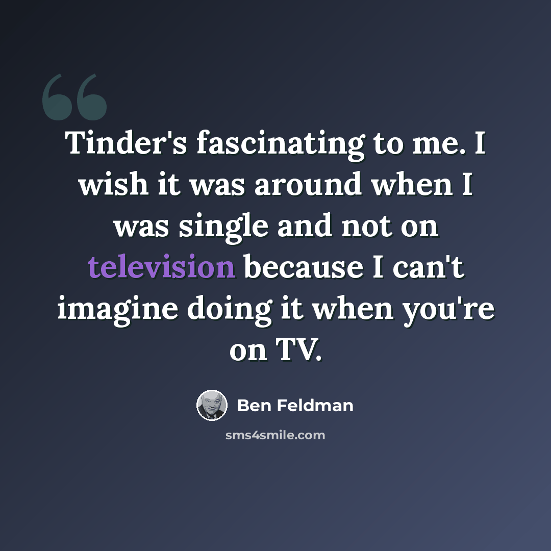 “Tinder's fascinating to me. I wish it was around when I was single and not on television because I can't imagine doing it when you're on TV.” quote by Ben Feldman