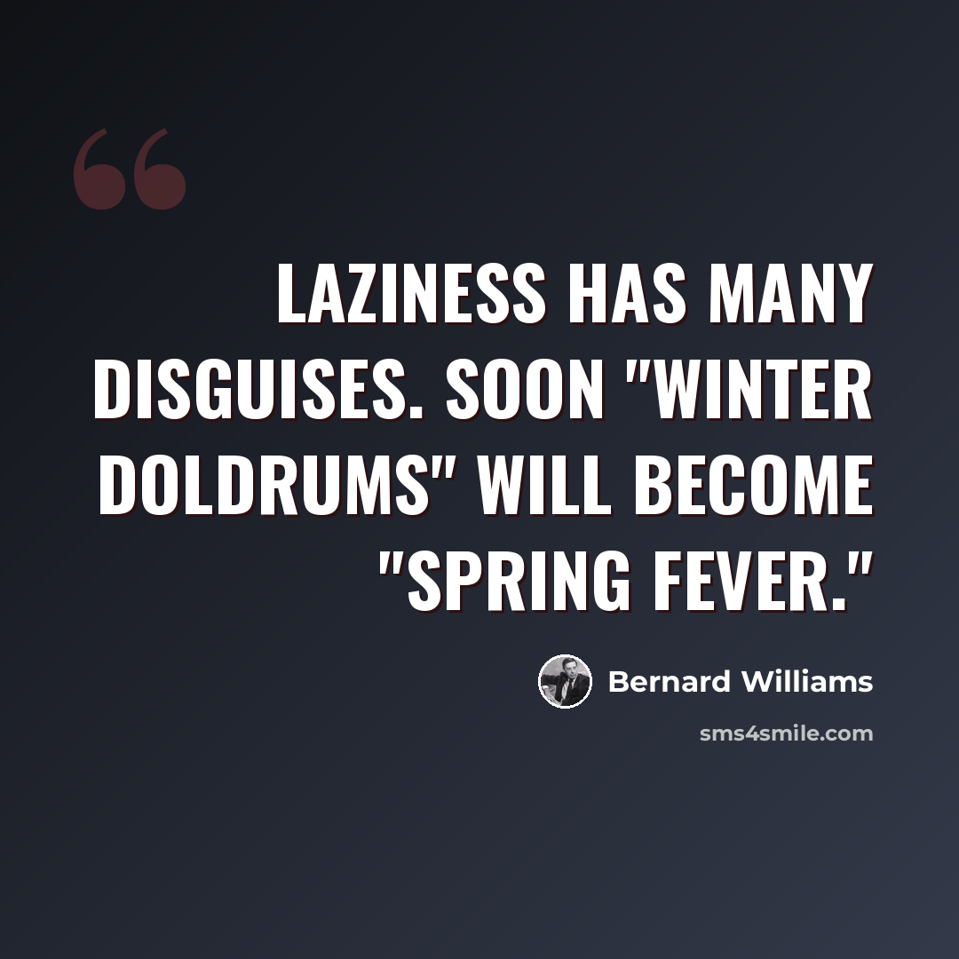 “Laziness has many disguises. Soon "winter doldrums" will become "spring fever."” quote by Bernard Williams