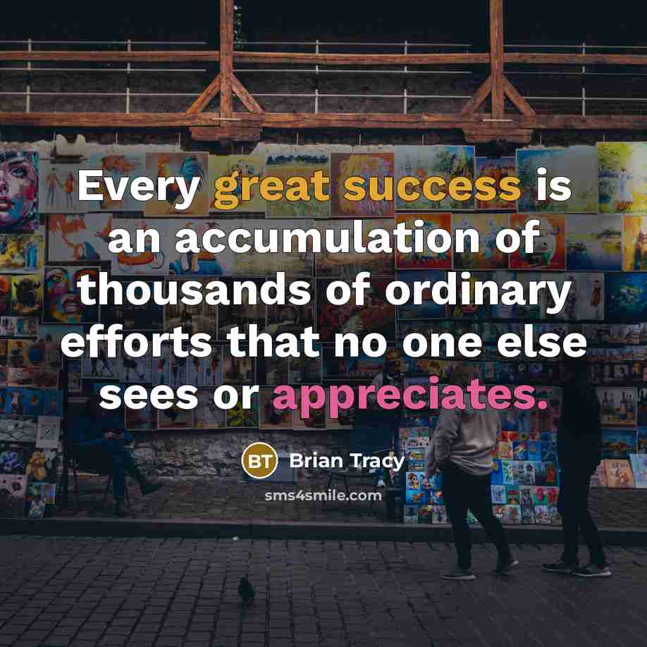 “Every great success is an accumulation of thousands of ordinary efforts that no one else sees or appreciates.” quote by Brian Tracy
