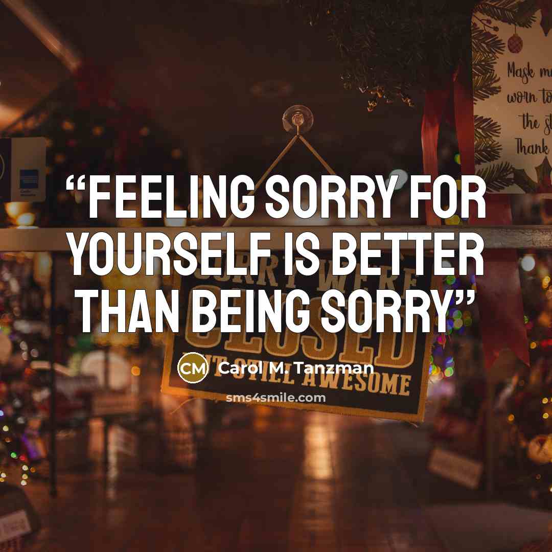 “Feeling sorry for yourself is better than being sorry” quote by Carol M. Tanzman