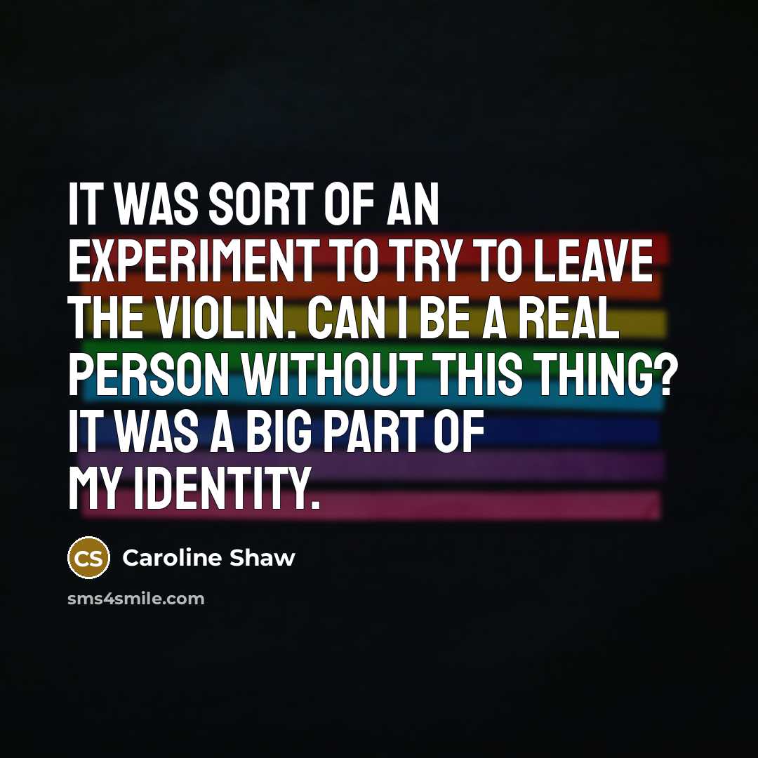 “It was sort of an experiment to try to leave the violin. Can I be a real person without this thing? It was a big part of my identity.” quote by Caroline Shaw