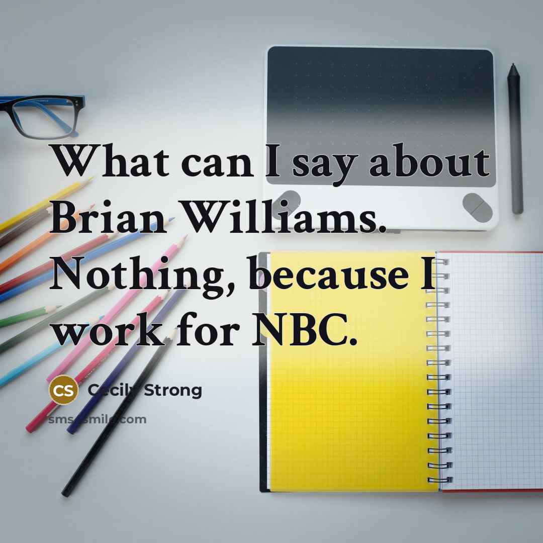 “What can I say about Brian Williams. Nothing, because I work for NBC.” quote by Cecily Strong