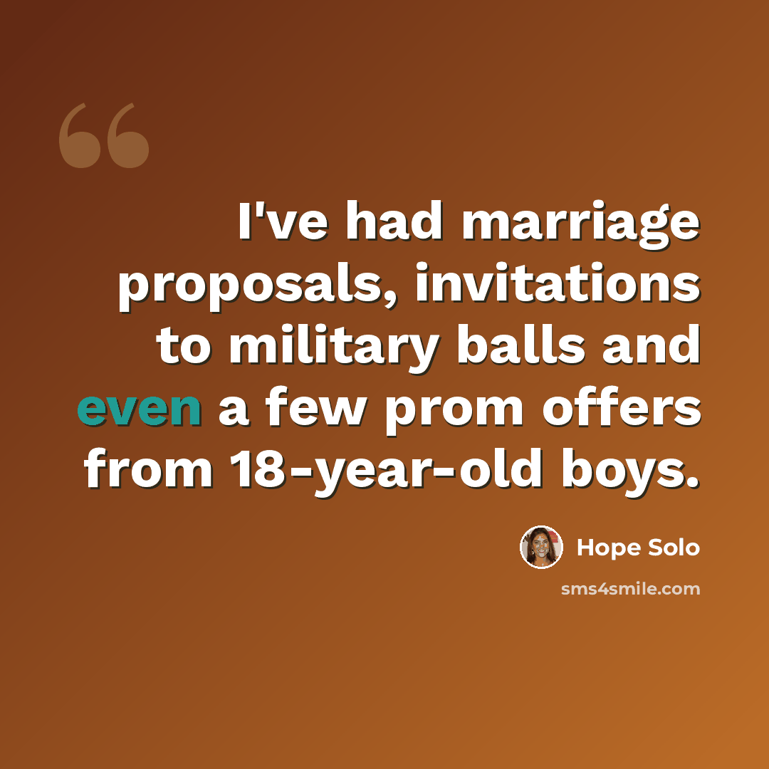 “I've had marriage proposals, invitations to military balls and even a few prom offers from 18-year-old boys.” quote by Hope Solo