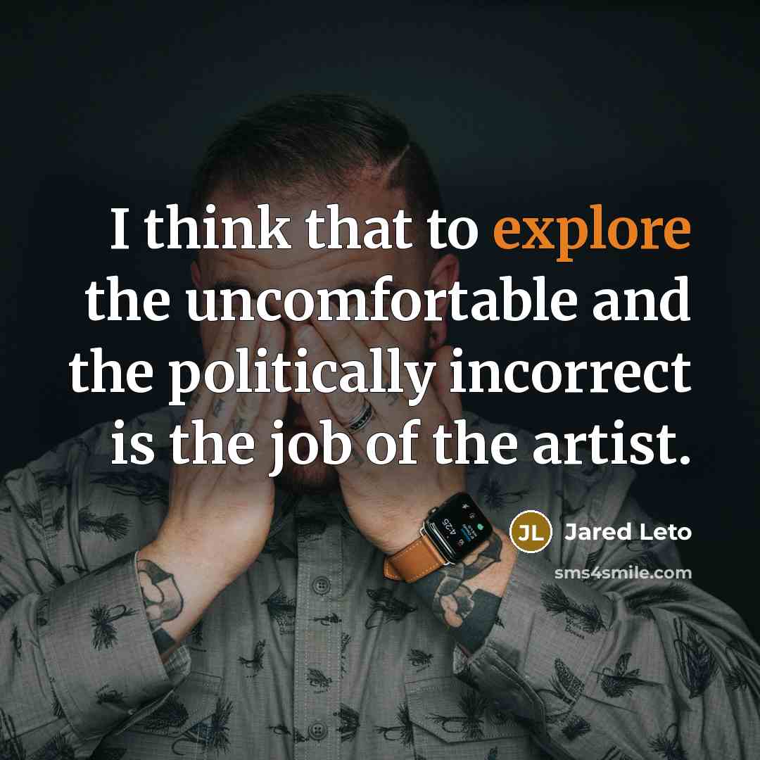 “I think that to explore the uncomfortable and the politically incorrect is the job of the artist.” quote by Jared Leto