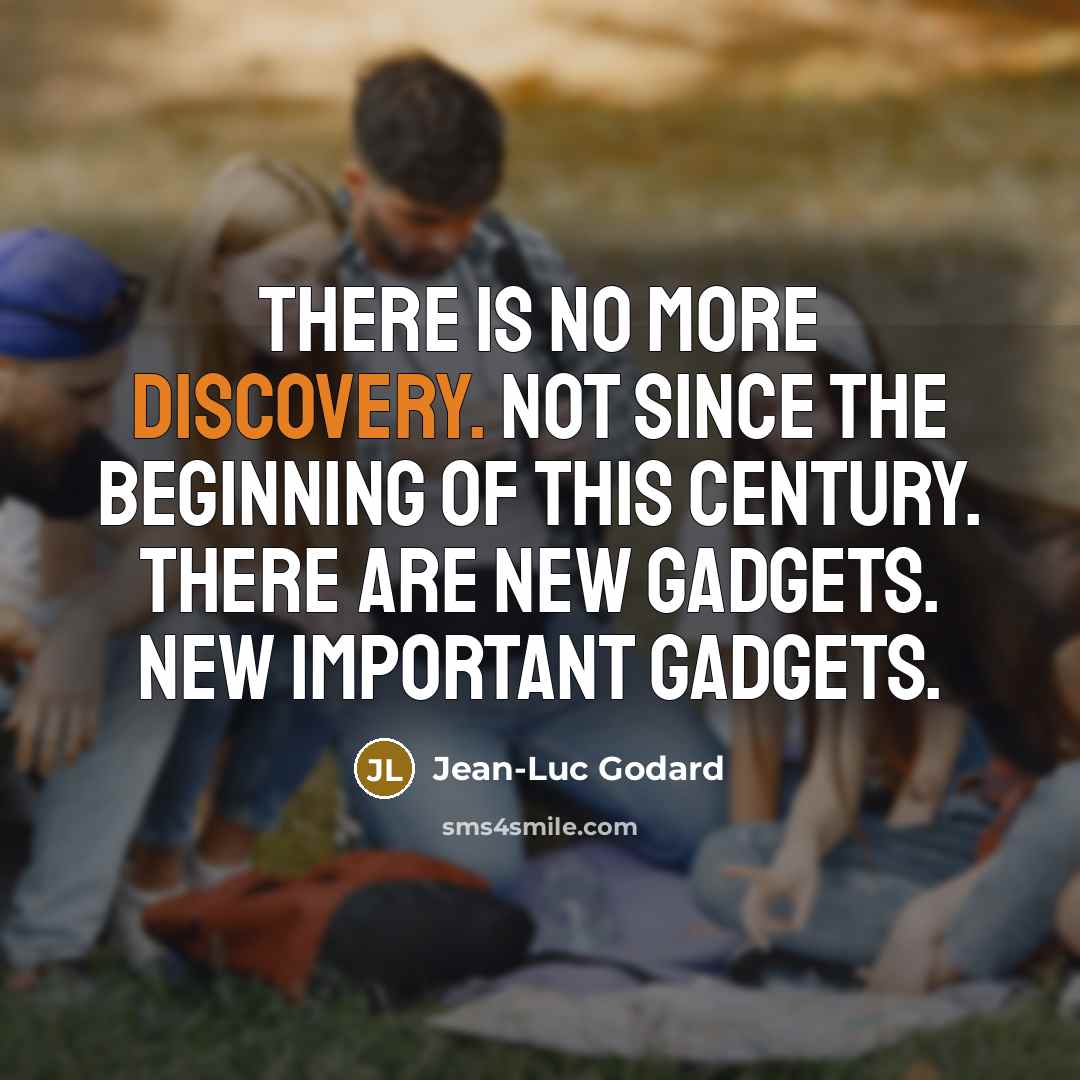 “There is no more discovery. Not since the beginning of this century. There are new gadgets. New important gadgets.” quote by Jean-Luc Godard