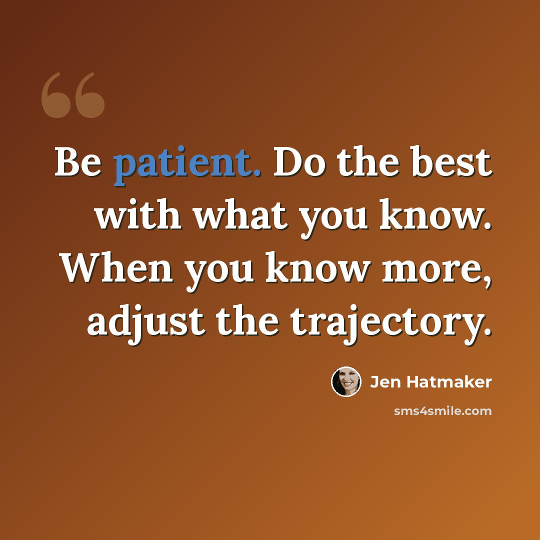 “Be patient. Do the best with what you know. When you know more, adjust the trajectory.” quote by Jen Hatmaker