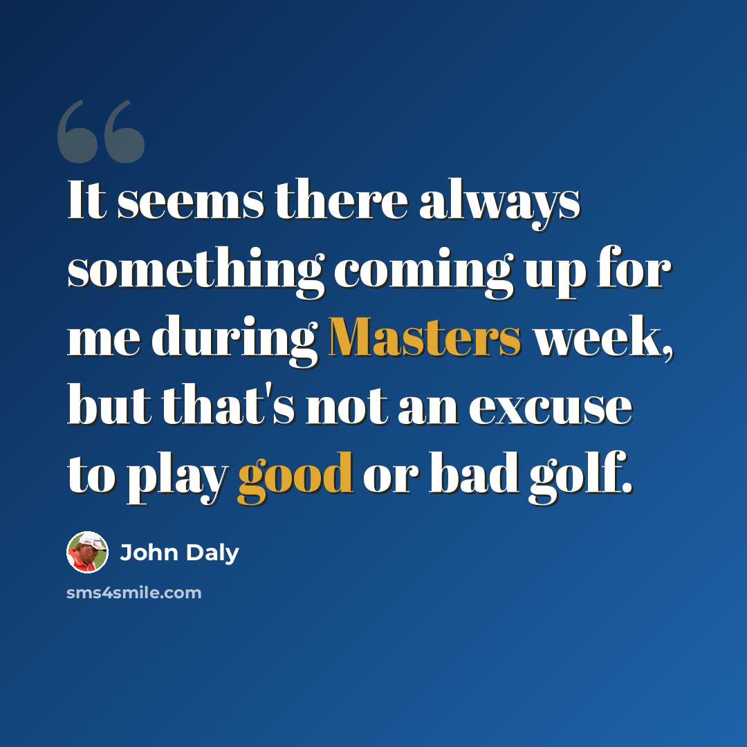 “It seems there always something coming up for me during Masters week, but that's not an excuse to play good or bad golf.” quote by John Daly