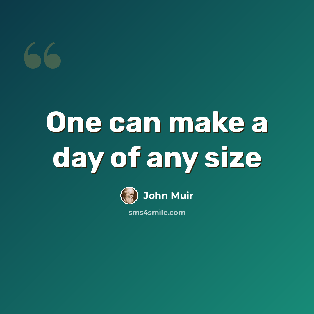 “One can make a day of any size” quote by John Muir