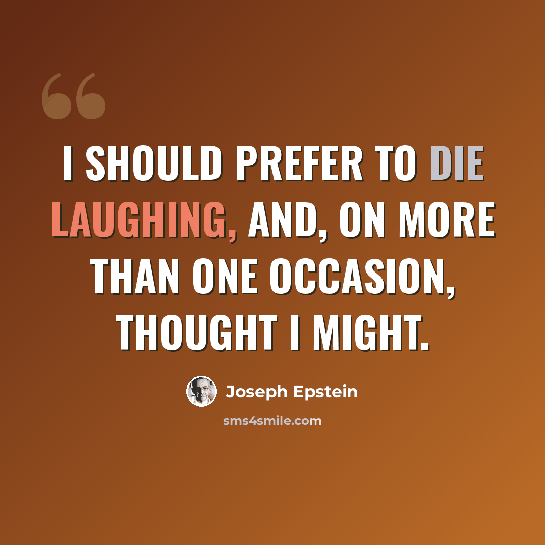 “I should prefer to die laughing, and, on more than one occasion, thought I might.” quote by Joseph Epstein