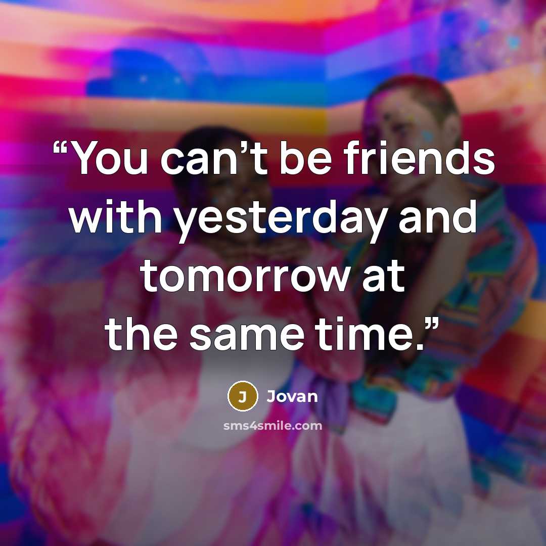 “You can't be friends with yesterday and tomorrow at the same time.” quote by Jovan