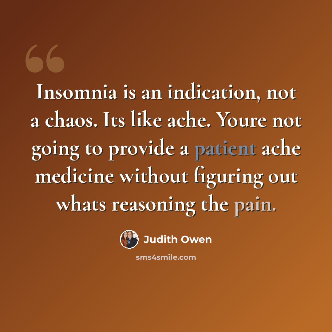 “Insomnia is an indication, not a chaos. Its like ache. Youre not going to provide a patient ache medicine without figuring out whats reasoning the pain.” quote by Judith Owen