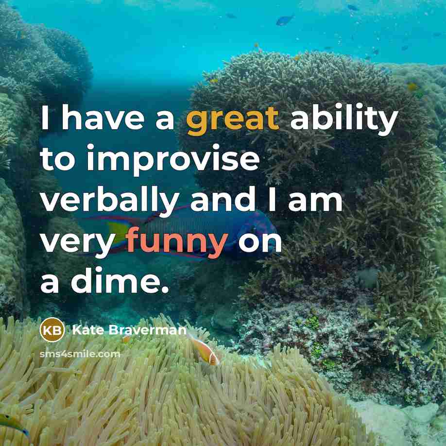 “I have a great ability to improvise verbally and I am very funny on a dime.” quote by Kate Braverman
