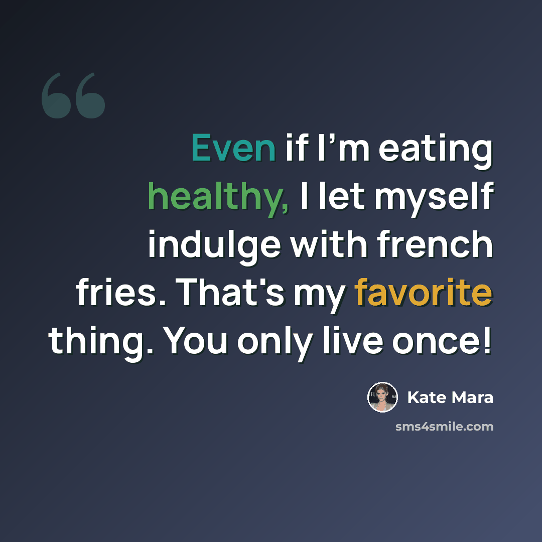 “Even if I'm eating healthy, I let myself indulge with french fries. That's my favorite thing. You only live once!” quote by Kate Mara