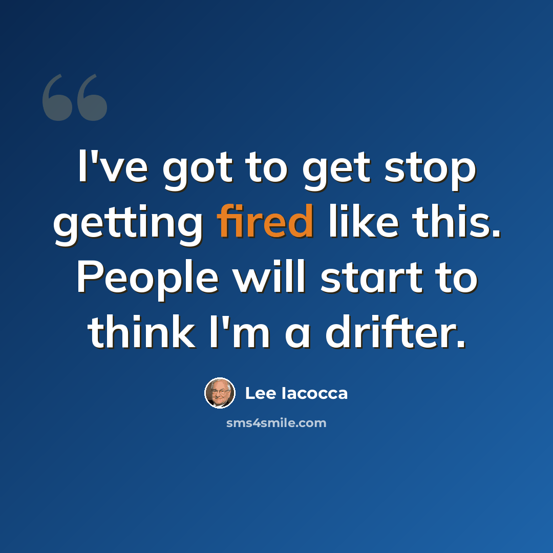“I've got to get stop getting fired like this. People will start to think I'm a drifter.” quote by Lee Iacocca